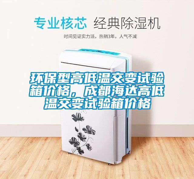 環保型高低溫交變試驗箱價格，成都海達高低溫交變試驗箱價格