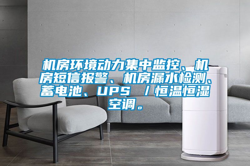 機(jī)房環(huán)境動力集中監(jiān)控、機(jī)房短信報(bào)警、機(jī)房漏水檢測、蓄電池、UPS ／恒溫恒濕空調(diào)。