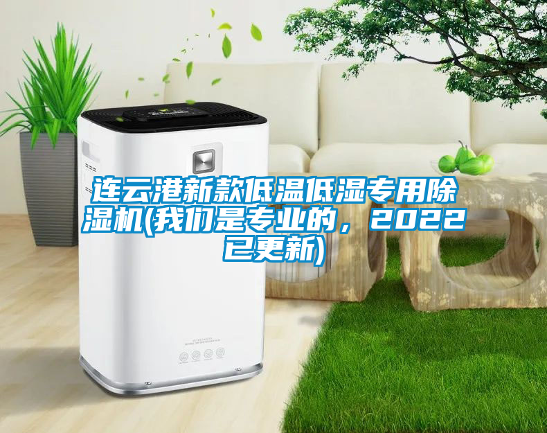連云港新款低溫低濕專(zhuān)用除濕機(jī)(我們是專(zhuān)業(yè)的，2022已更新)
