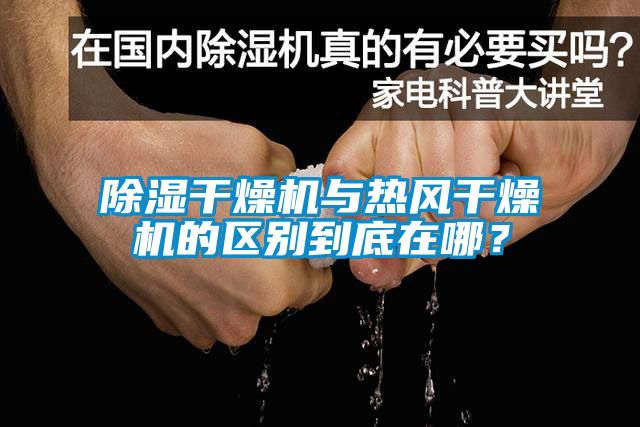除濕干燥機與熱風干燥機的區別到底在哪？