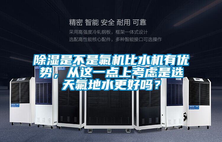 除濕是不是氟機比水機有優勢，從這一點上考慮是選天氟地水更好嗎？