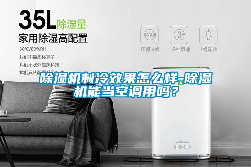 除濕機(jī)制冷效果怎么樣-除濕機(jī)能當(dāng)空調(diào)用嗎？