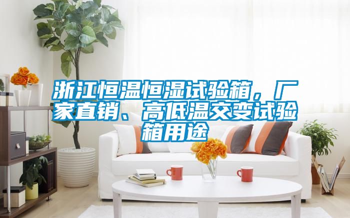 浙江恒溫恒濕試驗(yàn)箱，廠家直銷、高低溫交變?cè)囼?yàn)箱用途