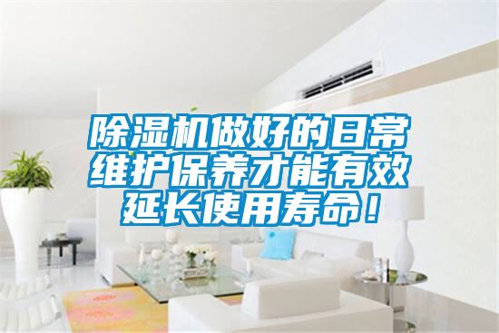 除濕機做好的日常維護保養才能有效延長使用壽命！