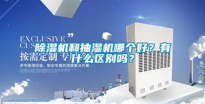 除濕機和抽濕機哪個好？有什么區別嗎？