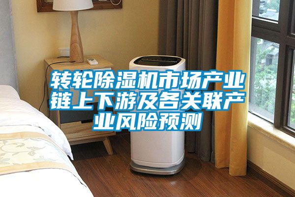 轉輪除濕機市場產業鏈上下游及各關聯產業風險預測