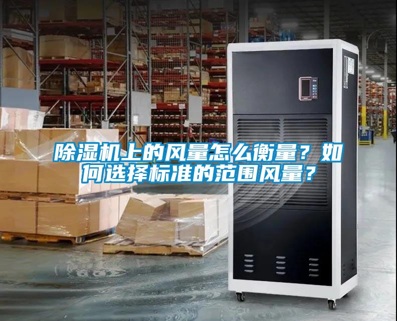 除濕機上的風量怎么衡量？如何選擇標準的范圍風量？