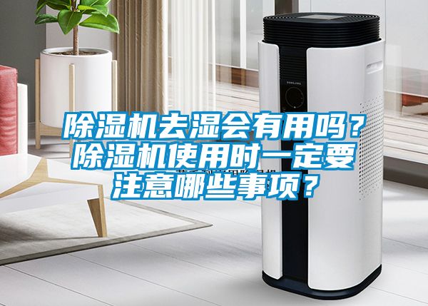 除濕機(jī)去濕會(huì)有用嗎？除濕機(jī)使用時(shí)一定要注意哪些事項(xiàng)？