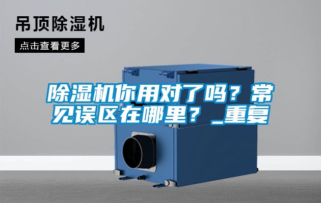 除濕機(jī)你用對了嗎？常見誤區(qū)在哪里？_重復(fù)