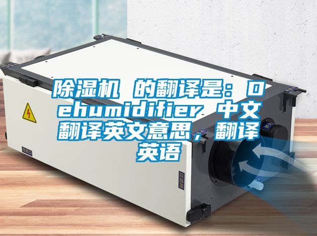 除濕機 的翻譯是：Dehumidifier 中文翻譯英文意思，翻譯英語