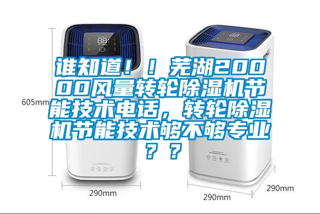誰知道！！蕪湖20000風(fēng)量轉(zhuǎn)輪除濕機節(jié)能技術(shù)電話，轉(zhuǎn)輪除濕機節(jié)能技術(shù)夠不夠?qū)I(yè)？？
