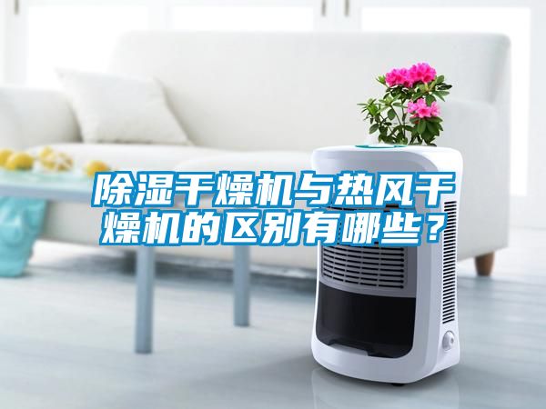 除濕干燥機與熱風干燥機的區別有哪些？