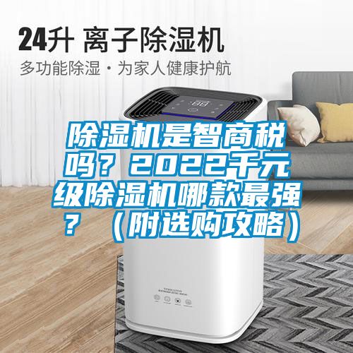 除濕機(jī)是智商稅嗎？2022千元級(jí)除濕機(jī)哪款最強(qiáng)？（附選購(gòu)攻略）