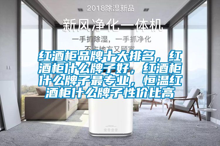 紅酒柜品牌十大排名，紅酒柜什么牌子好，紅酒柜什么牌子最專業(yè)，恒溫紅酒柜什么牌子性價比高