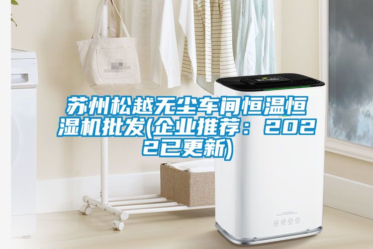 蘇州松越無塵車間恒溫恒濕機批發(企業推薦：2022已更新)
