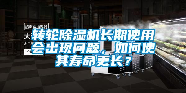 轉(zhuǎn)輪除濕機(jī)長(zhǎng)期使用會(huì)出現(xiàn)問(wèn)題，如何使其壽命更長(zhǎng)？