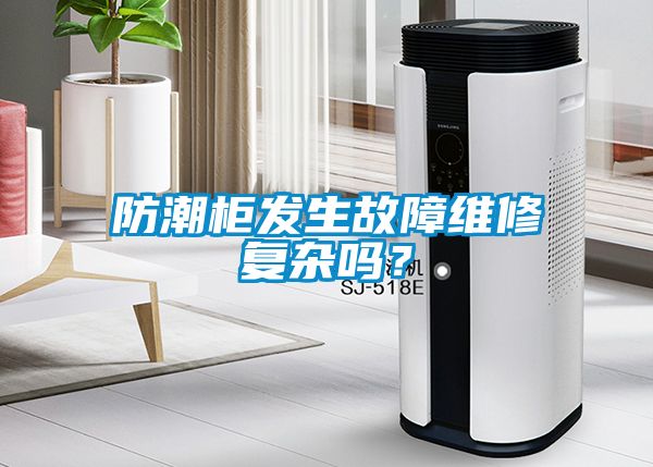 防潮柜發生故障維修復雜嗎？