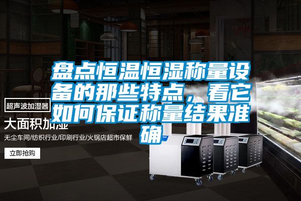 盤(pán)點(diǎn)恒溫恒濕稱(chēng)量設(shè)備的那些特點(diǎn)，看它如何保證稱(chēng)量結(jié)果準(zhǔn)確