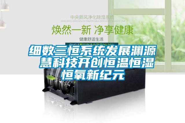細數三恒系統發展淵源 慧科技開創恒溫恒濕恒氧新紀元