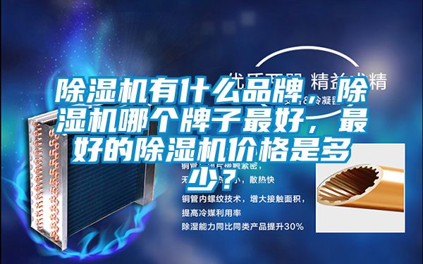 除濕機有什么品牌，除濕機哪個牌子最好，最好的除濕機價格是多少？