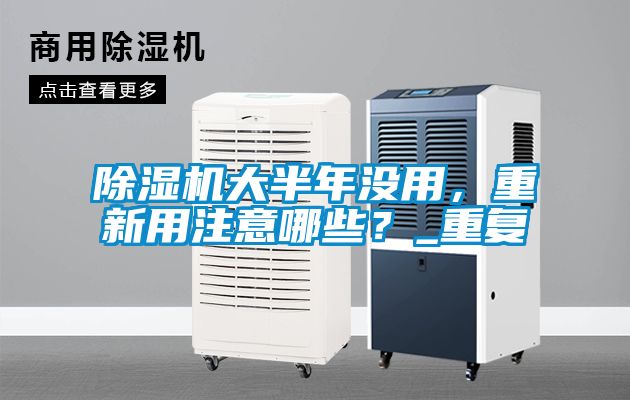 除濕機大半年沒用，重新用注意哪些？_重復