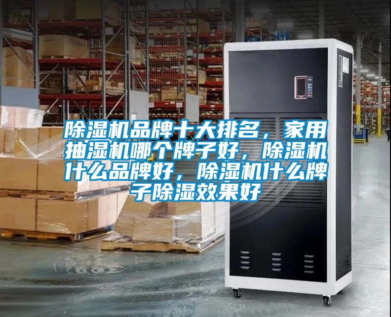 除濕機品牌十大排名，家用抽濕機哪個牌子好，除濕機什么品牌好，除濕機什么牌子除濕效果好