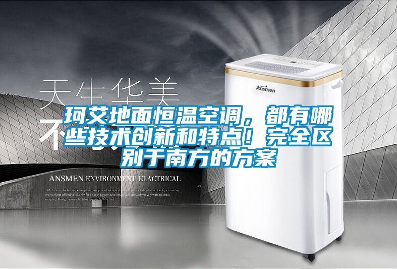 珂艾地面恒溫空調，都有哪些技術創新和特點！完全區別于南方的方案