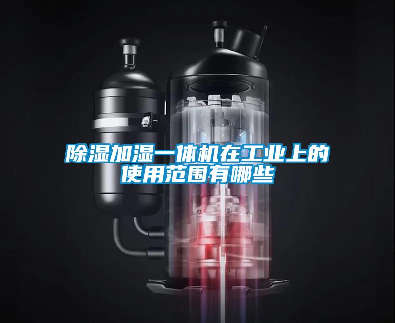 除濕加濕一體機在工業上的使用范圍有哪些