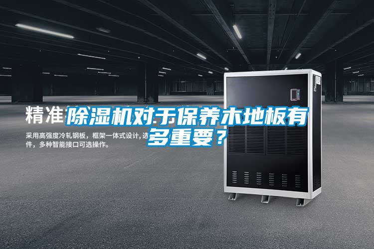 除濕機對于保養木地板有多重要？