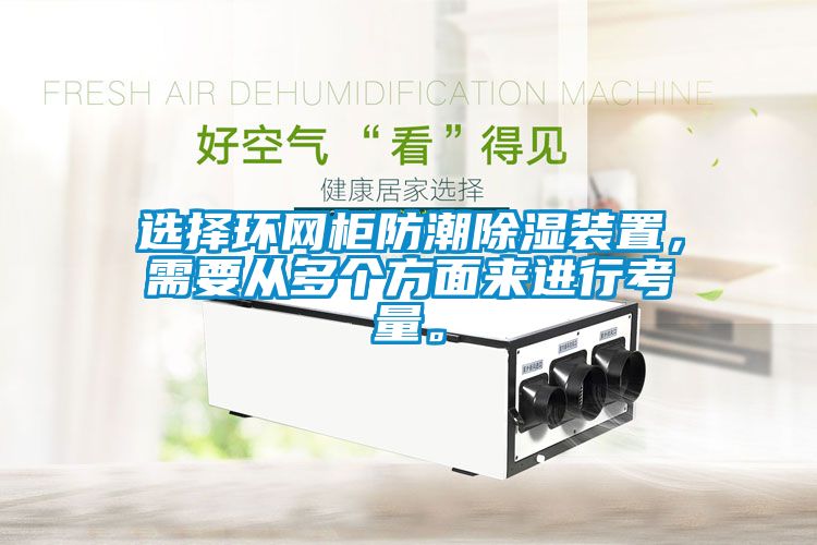 選擇環(huán)網(wǎng)柜防潮除濕裝置，需要從多個(gè)方面來進(jìn)行考量。
