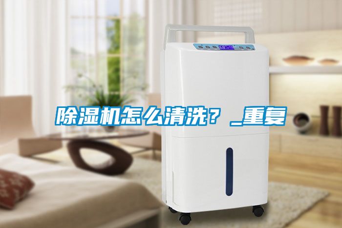 除濕機怎么清洗？_重復