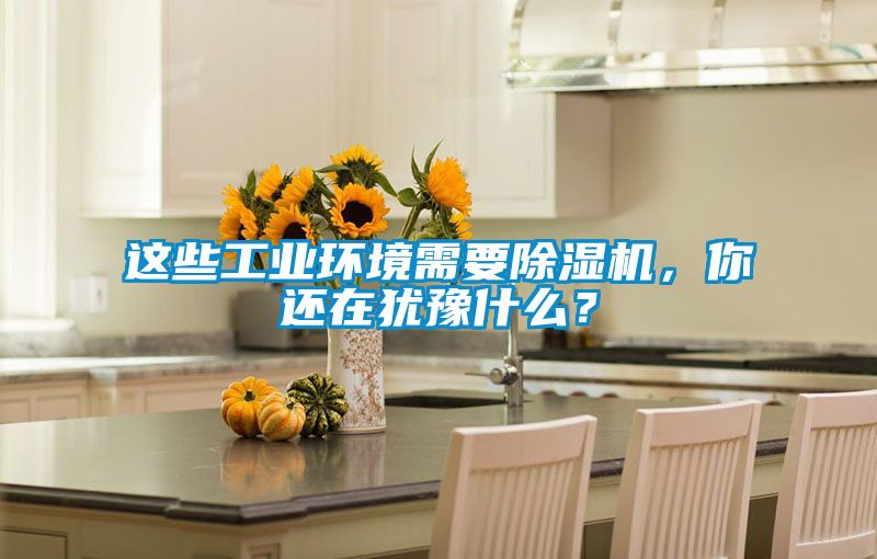 這些工業環境需要除濕機，你還在猶豫什么？