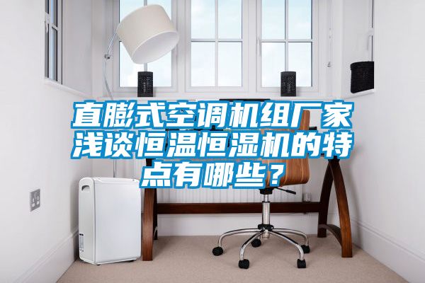 直膨式空調(diào)機組廠家淺談恒溫恒濕機的特點有哪些？
