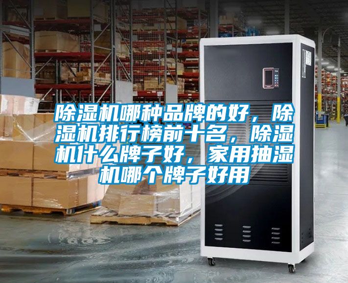 除濕機哪種品牌的好，除濕機排行榜前十名，除濕機什么牌子好，家用抽濕機哪個牌子好用