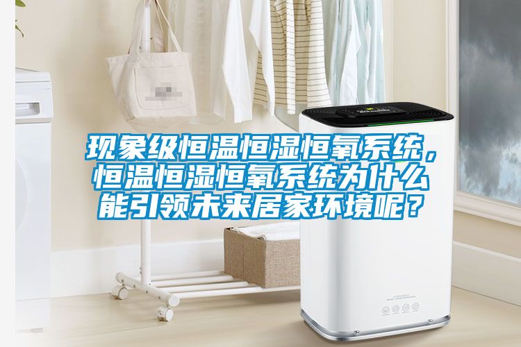 現象級恒溫恒濕恒氧系統，恒溫恒濕恒氧系統為什么能引領未來居家環境呢？
