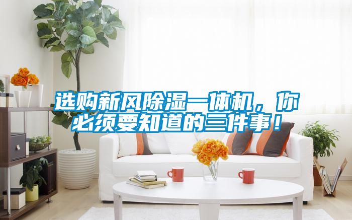 選購新風(fēng)除濕一體機(jī)，你必須要知道的三件事！