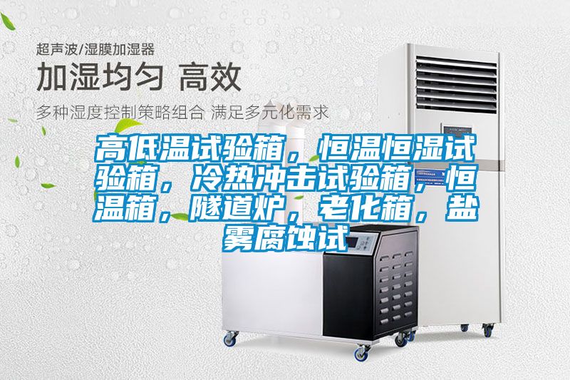 高低溫試驗箱，恒溫恒濕試驗箱，冷熱沖擊試驗箱，恒溫箱，隧道爐，老化箱，鹽霧腐蝕試