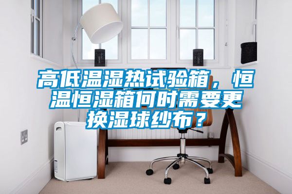 高低溫濕熱試驗(yàn)箱，恒溫恒濕箱何時(shí)需要更換濕球紗布？