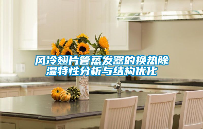 風冷翅片管蒸發器的換熱除濕特性分析與結構優化