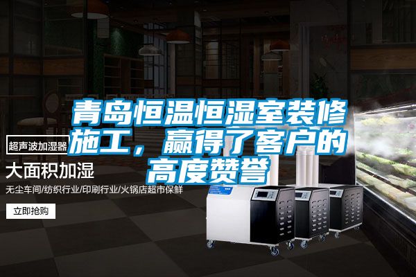 青島恒溫恒濕室裝修施工，贏得了客戶的高度贊譽