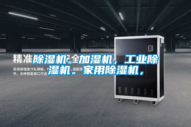 除濕機(jī)。加濕機(jī)，工業(yè)除濕機(jī)。家用除濕機(jī)，