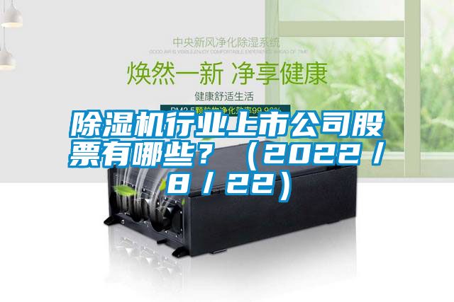 除濕機行業(yè)上市公司股票有哪些？（2022／8／22）