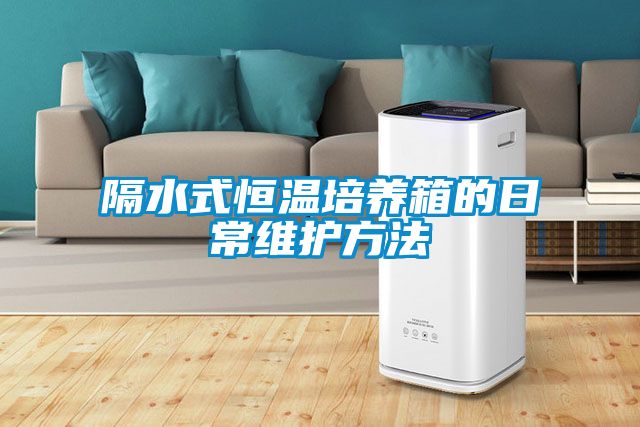隔水式恒溫培養箱的日常維護方法