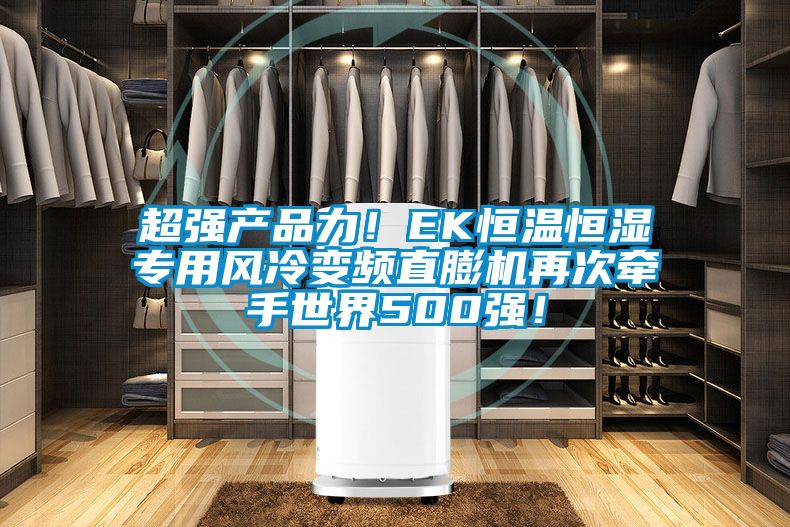 超強產品力！EK恒溫恒濕專用風冷變頻直膨機再次牽手世界500強！