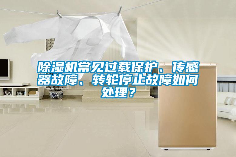 除濕機(jī)常見過載保護(hù)、傳感器故障、轉(zhuǎn)輪停止故障如何處理？