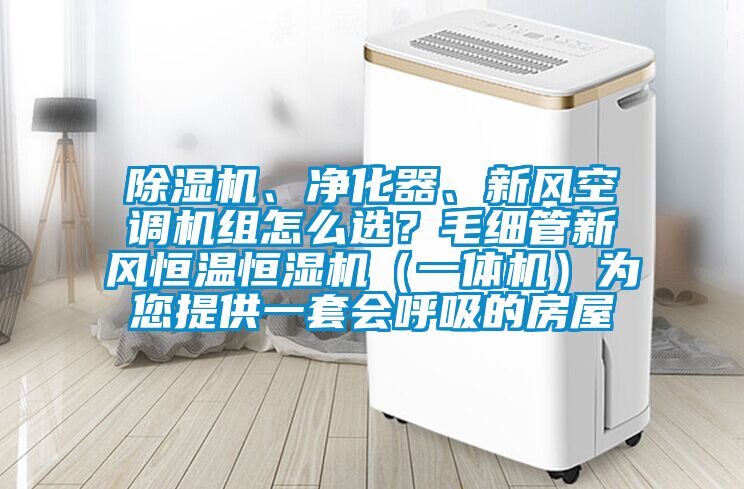 除濕機、凈化器、新風空調機組怎么選？毛細管新風恒溫恒濕機（一體機）為您提供一套會呼吸的房屋
