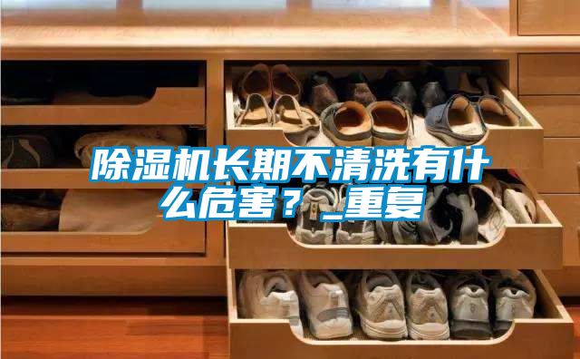 除濕機(jī)長期不清洗有什么危害？_重復(fù)