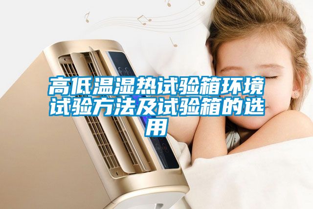 高低溫濕熱試驗箱環境試驗方法及試驗箱的選用