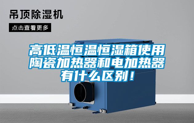 高低溫恒溫恒濕箱使用陶瓷加熱器和電加熱器有什么區別！