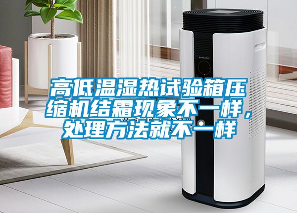 高低溫濕熱試驗箱壓縮機結霜現象不一樣，處理方法就不一樣